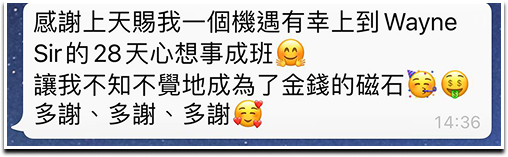 感謝上天賜我 一個機遇有幸上到Wayne Sir的28天心想事成班 讓我不知不覺地成為了金錢的云